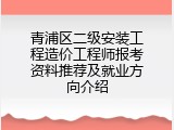 青浦区二级安装工程造价工程师报考资料推荐及就业方向介绍