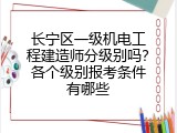 长宁区一级机电工程建造师分级别吗？各个级别报考条件有哪些