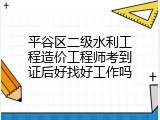 平谷区二级水利工程造价工程师考到证后好找好工作吗