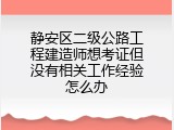 静安区二级公路工程建造师想考证但没有相关工作经验怎么办