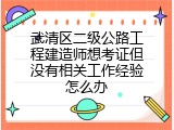 武清区二级公路工程建造师想考证但没有相关工作经验怎么办