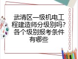 武清区一级机电工程建造师分级别吗？各个级别报考条件有哪些