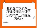 北辰区二级公路工程建造师想考证但没有相关工作经验怎么办