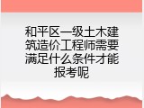 和平区一级土木建筑造价工程师需要满足什么条件才能报考呢