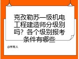 克孜勒苏一级机电工程建造师分级别吗？各个级别报考条件有哪些