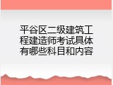 平谷区二级建筑工程建造师考试具体有哪些科目和内容