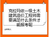 克拉玛依一级土木建筑造价工程师需要满足什么条件才能报考呢