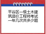 平谷区一级土木建筑造价工程师考试一年几次共多少题
