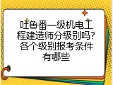 吐鲁番一级机电工程建造师分级别吗？各个级别报考条件有哪些