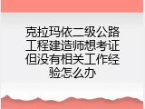 克拉玛依二级公路工程建造师想考证但没有相关工作经验怎么办