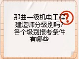 那曲一级机电工程建造师分级别吗？各个级别报考条件有哪些
