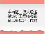 丰台区二级交通运输造价工程师考到证后好找好工作吗