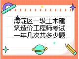 海淀区一级土木建筑造价工程师考试一年几次共多少题