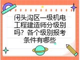 门头沟区一级机电工程建造师分级别吗？各个级别报考条件有哪些