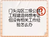 门头沟区二级公路工程建造师想考证但没有相关工作经验怎么办