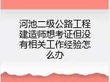 河池二级公路工程建造师想考证但没有相关工作经验怎么办