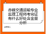 赤峰交通运输专业监理工程师考完证有什么好处含金量分析