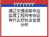 通辽交通运输专业监理工程师考完证有什么好处含金量分析