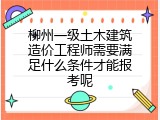 柳州一级土木建筑造价工程师需要满足什么条件才能报考呢