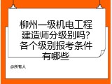 柳州一级机电工程建造师分级别吗？各个级别报考条件有哪些