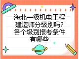 海北一级机电工程建造师分级别吗？各个级别报考条件有哪些