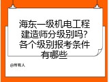 海东一级机电工程建造师分级别吗？各个级别报考条件有哪些