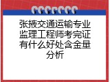 张掖交通运输专业监理工程师考完证有什么好处含金量分析