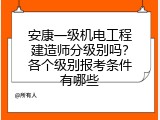 安康一级机电工程建造师分级别吗？各个级别报考条件有哪些