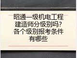 昭通一级机电工程建造师分级别吗？各个级别报考条件有哪些