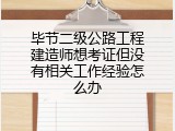 毕节二级公路工程建造师想考证但没有相关工作经验怎么办