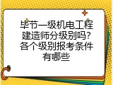 毕节一级机电工程建造师分级别吗？各个级别报考条件有哪些