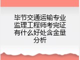 毕节交通运输专业监理工程师考完证有什么好处含金量分析