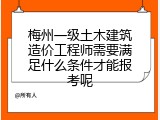 梅州一级土木建筑造价工程师需要满足什么条件才能报考呢