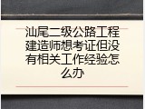 汕尾二级公路工程建造师想考证但没有相关工作经验怎么办
