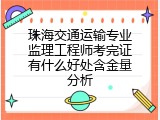珠海交通运输专业监理工程师考完证有什么好处含金量分析