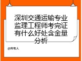 深圳交通运输专业监理工程师考完证有什么好处含金量分析