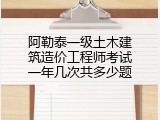 阿勒泰一级土木建筑造价工程师考试一年几次共多少题