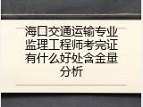 海口交通运输专业监理工程师考完证有什么好处含金量分析