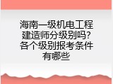 海南一级机电工程建造师分级别吗？各个级别报考条件有哪些