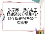 张家界一级机电工程建造师分级别吗？各个级别报考条件有哪些