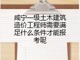咸宁一级土木建筑造价工程师需要满足什么条件才能报考呢