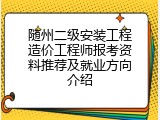 随州二级安装工程造价工程师报考资料推荐及就业方向介绍