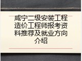 咸宁二级安装工程造价工程师报考资料推荐及就业方向介绍