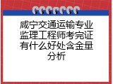 咸宁交通运输专业监理工程师考完证有什么好处含金量分析