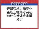 许昌交通运输专业监理工程师考完证有什么好处含金量分析
