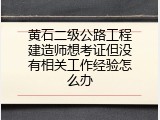黄石二级公路工程建造师想考证但没有相关工作经验怎么办