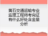 黄石交通运输专业监理工程师考完证有什么好处含金量分析