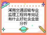河南交通运输专业监理工程师考完证有什么好处含金量分析