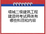 塔城二级建筑工程建造师考试具体有哪些科目和内容