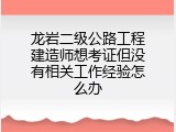 龙岩二级公路工程建造师想考证但没有相关工作经验怎么办